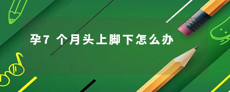 孕7个月头上脚下怎么办
