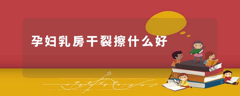 孕妇乳房干裂擦什么好