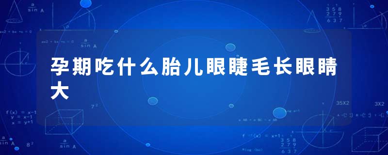 孕期吃什么胎儿眼睫毛长眼睛大