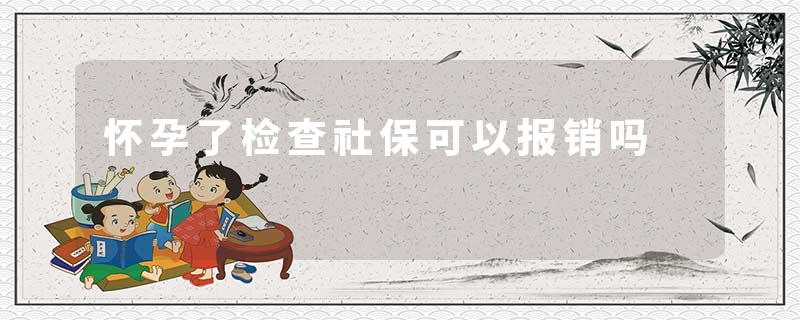 怀孕了检查社保可以报销吗