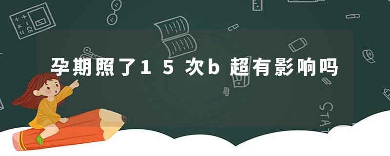 孕期照了15次b超有影响吗