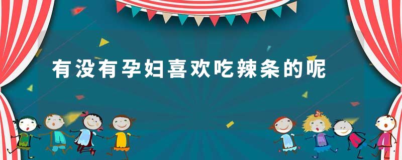 有没有孕妇喜欢吃辣条的呢
