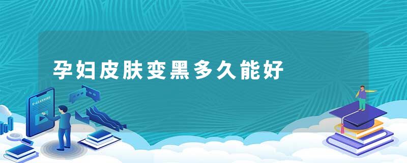 孕妇皮肤变黑多久能好