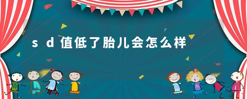 sd值低了胎儿会怎么样