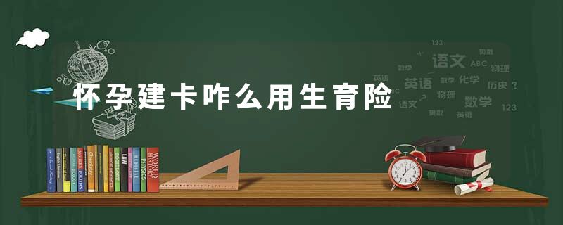 怀孕建卡咋么用生育险