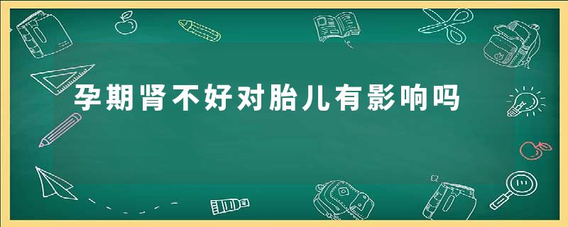 孕期肾不好对胎儿有影响吗