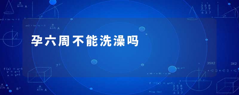 孕六周不能洗澡吗