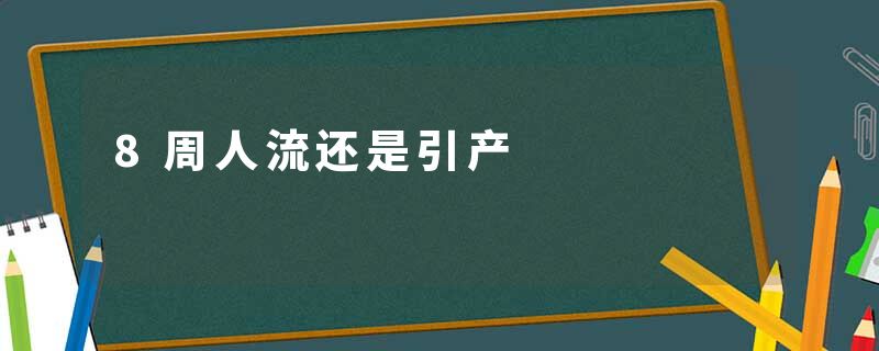8周人流还是引产