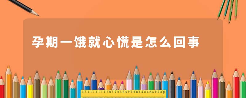 孕期一饿就心慌是怎么回事