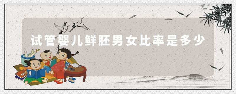试管婴儿鲜胚男女比率是多少