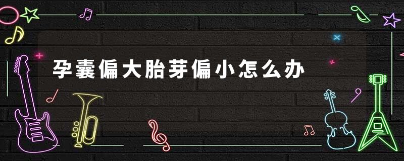 孕囊偏大胎芽偏小怎么办