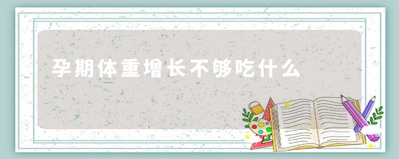孕期体重增长不够吃什么