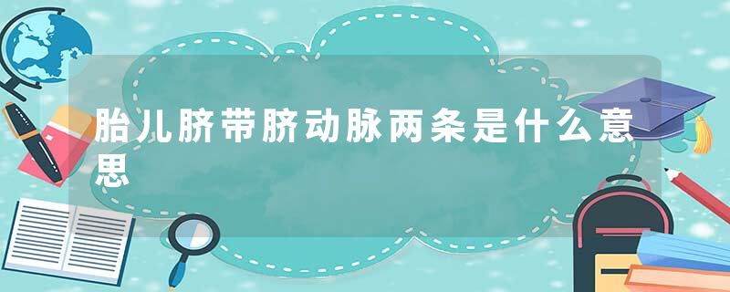 胎儿脐带脐动脉两条是什么意思