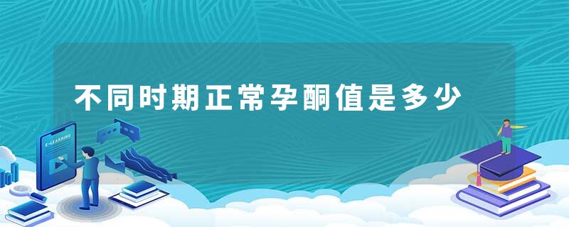 不同时期正常孕酮值是多少