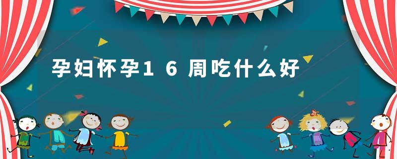孕妇怀孕16周吃什么好