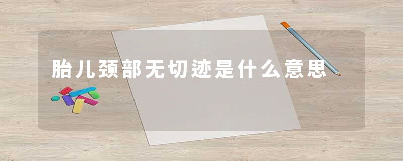 胎儿颈部无切迹是什么意思