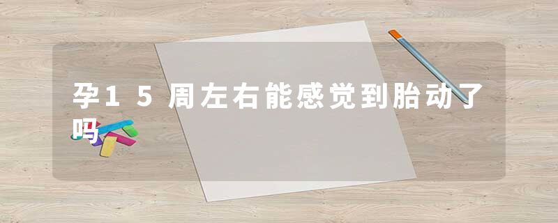 孕15周左右能感觉到胎动了吗
