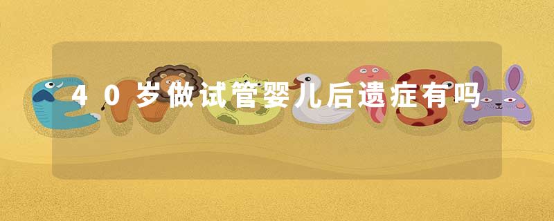 40岁做试管婴儿后遗症有吗
