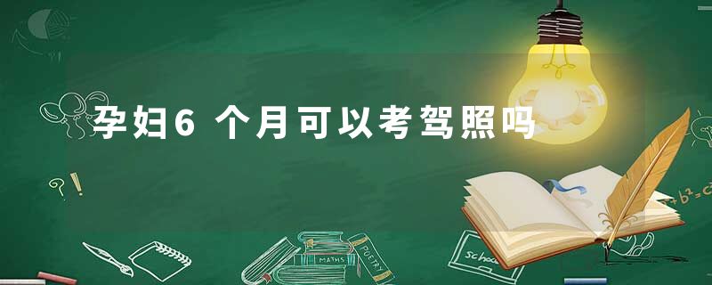 孕妇6个月可以考驾照吗