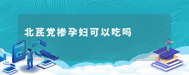 北芪党椮孕妇可以吃吗
