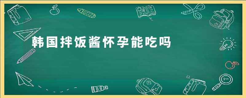 韩国拌饭酱怀孕能吃吗