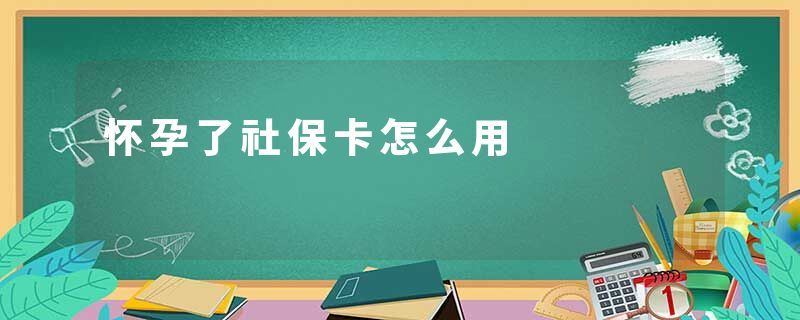 怀孕了社保卡怎么用