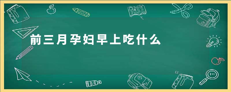 前三月孕妇早上吃什么