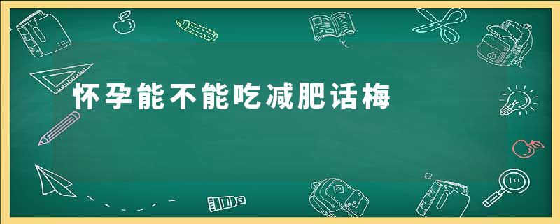 怀孕能不能吃减肥话梅