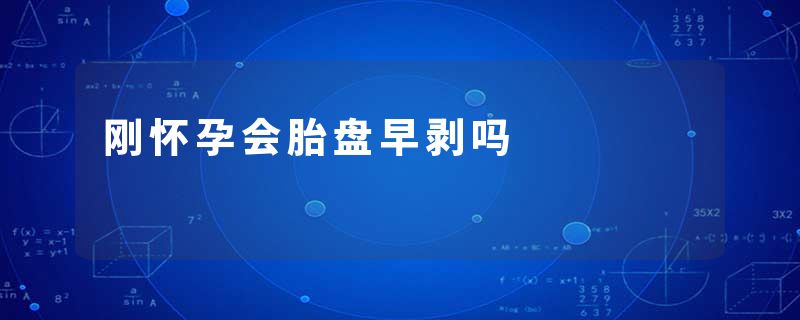刚怀孕会胎盘早剥吗
