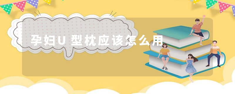 孕妇U型枕应该怎么用
