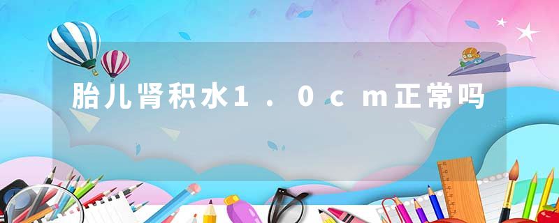 胎儿肾积水1.0cm正常吗