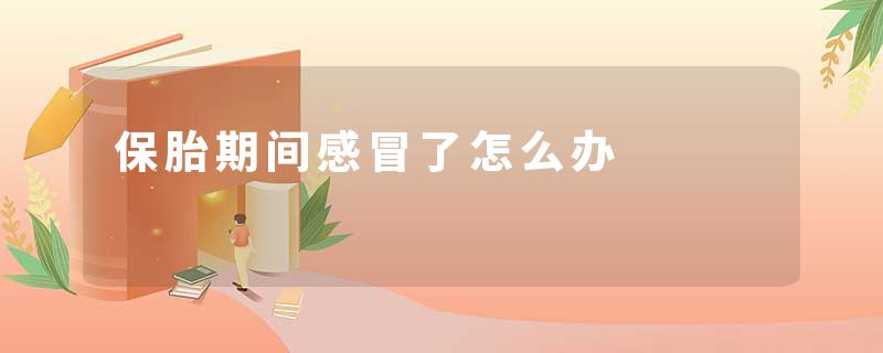 保胎期间感冒了怎么办