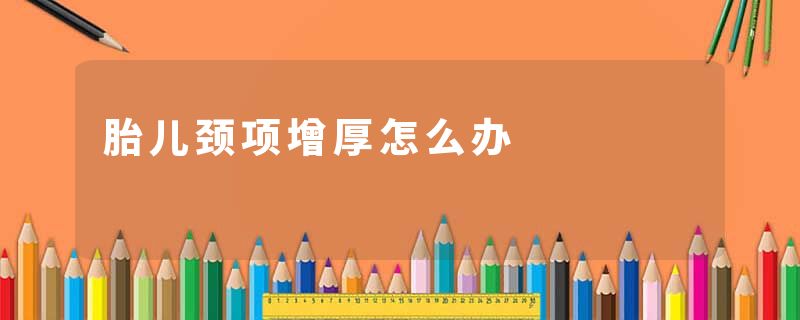 胎儿颈项增厚怎么办