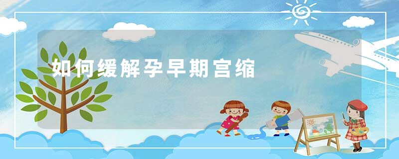 如何缓解孕早期宫缩
