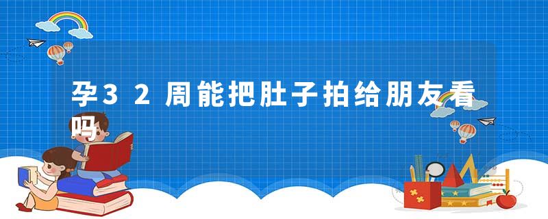 孕32周能把肚子拍给朋友看吗