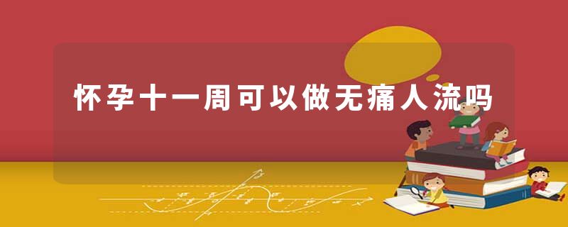 怀孕十一周可以做无痛人流吗