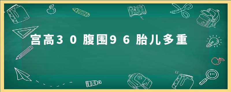 宫高30腹围96胎儿多重