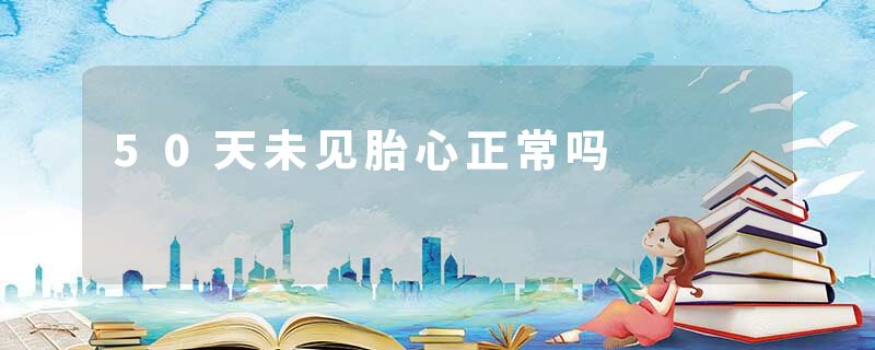 50天未见胎心正常吗
