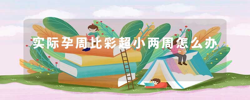 实际孕周比彩超小两周怎么办