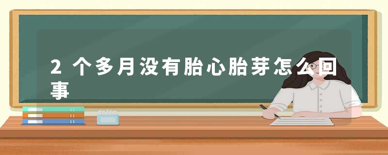 2个多月没有胎心胎芽怎么回事