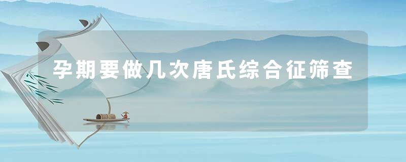 孕期要做几次唐氏综合征筛查