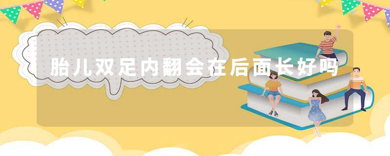 胎儿双足内翻会在后面长好吗