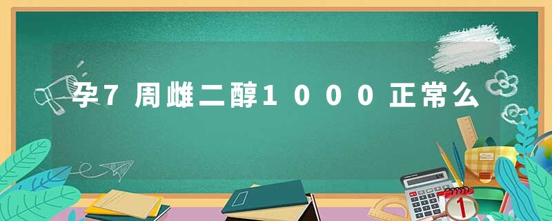 孕7周雌二醇1000正常么