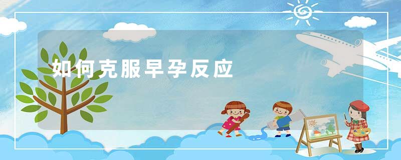 如何克服早孕反应