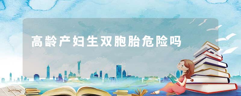 高龄产妇生双胞胎危险吗