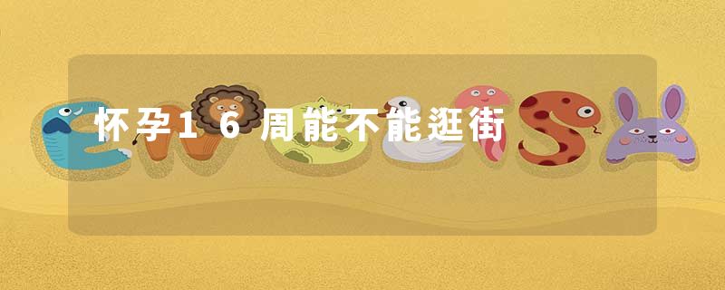 怀孕16周能不能逛街