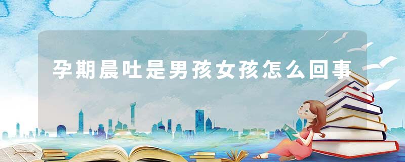 孕期晨吐是男孩女孩怎么回事