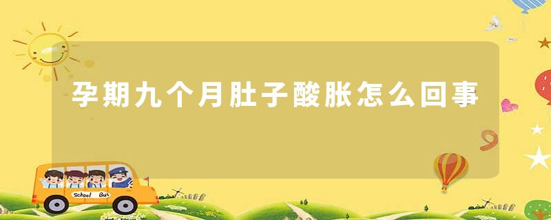 孕期九个月肚子酸胀怎么回事