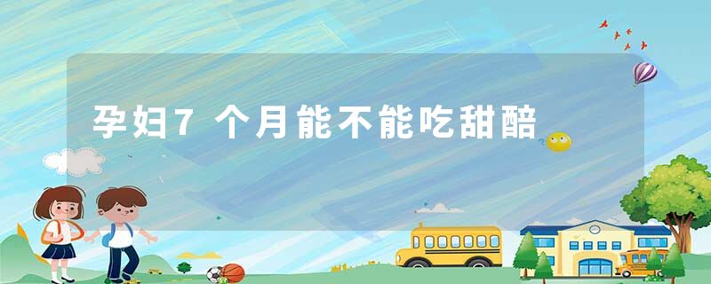 孕妇7个月能不能吃甜醅