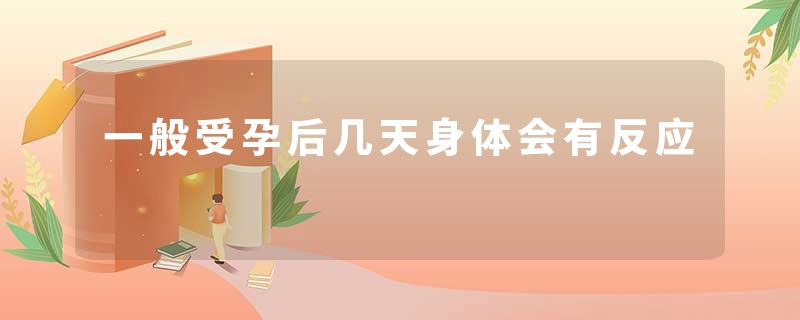 一般受孕后几天身体会有反应
